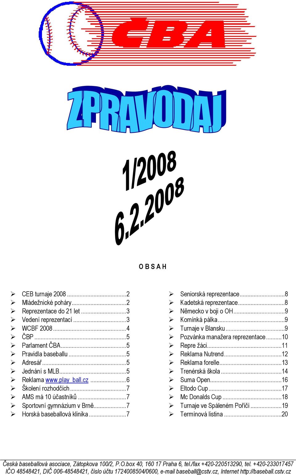 ..8 Německo v boji o OH...9 Komínká pálka...9 Turnaje v Blansku...9 Pozvánka manažera reprezentace...10 Repre žáci...11 Reklama Nutrend...12 Reklama forelle...13 Trenérská škola...14 Suma Open.
