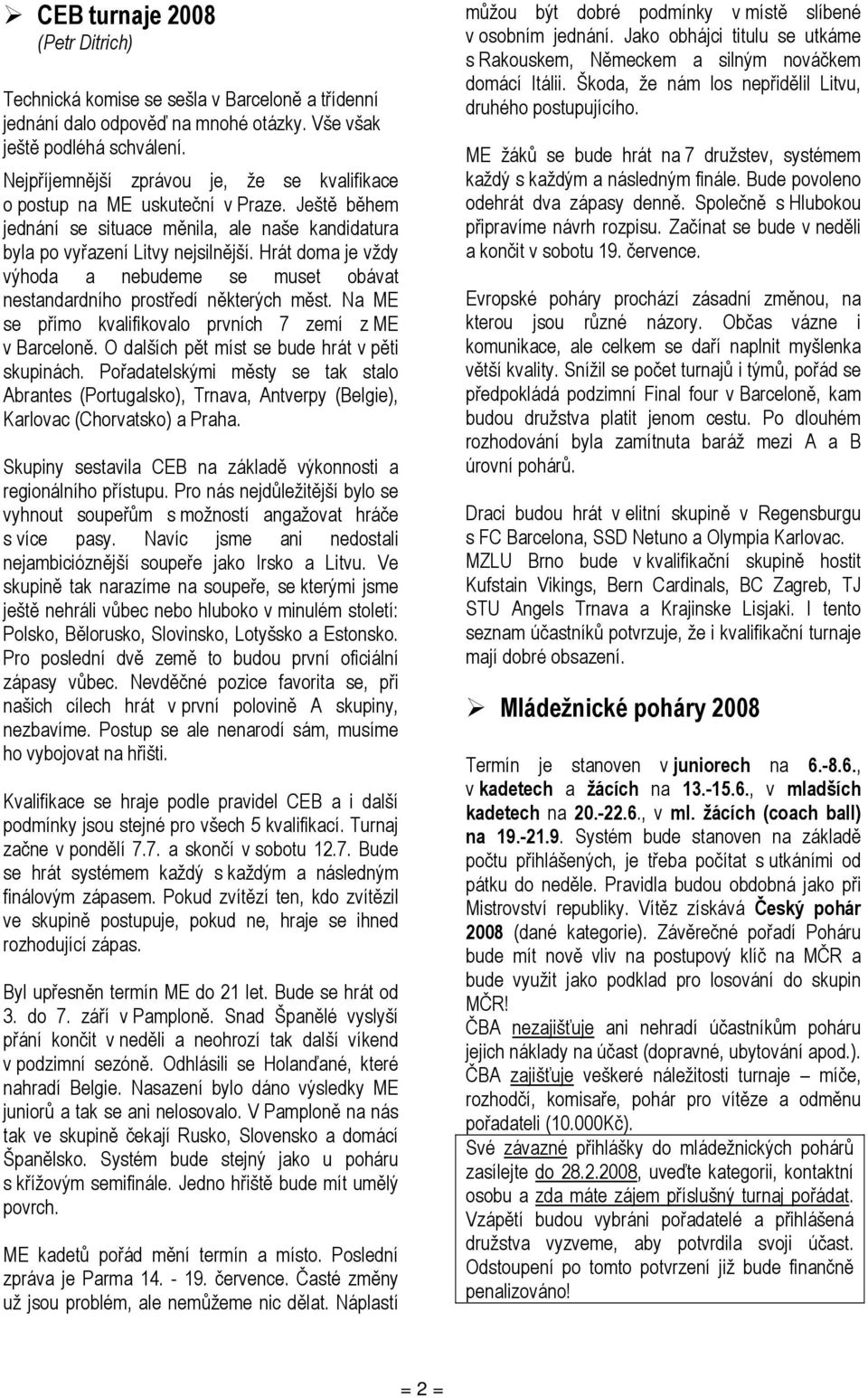 Hrát doma je vždy výhoda a nebudeme se muset obávat nestandardního prostředí některých měst. Na ME se přímo kvalifikovalo prvních 7 zemí z ME v Barceloně.