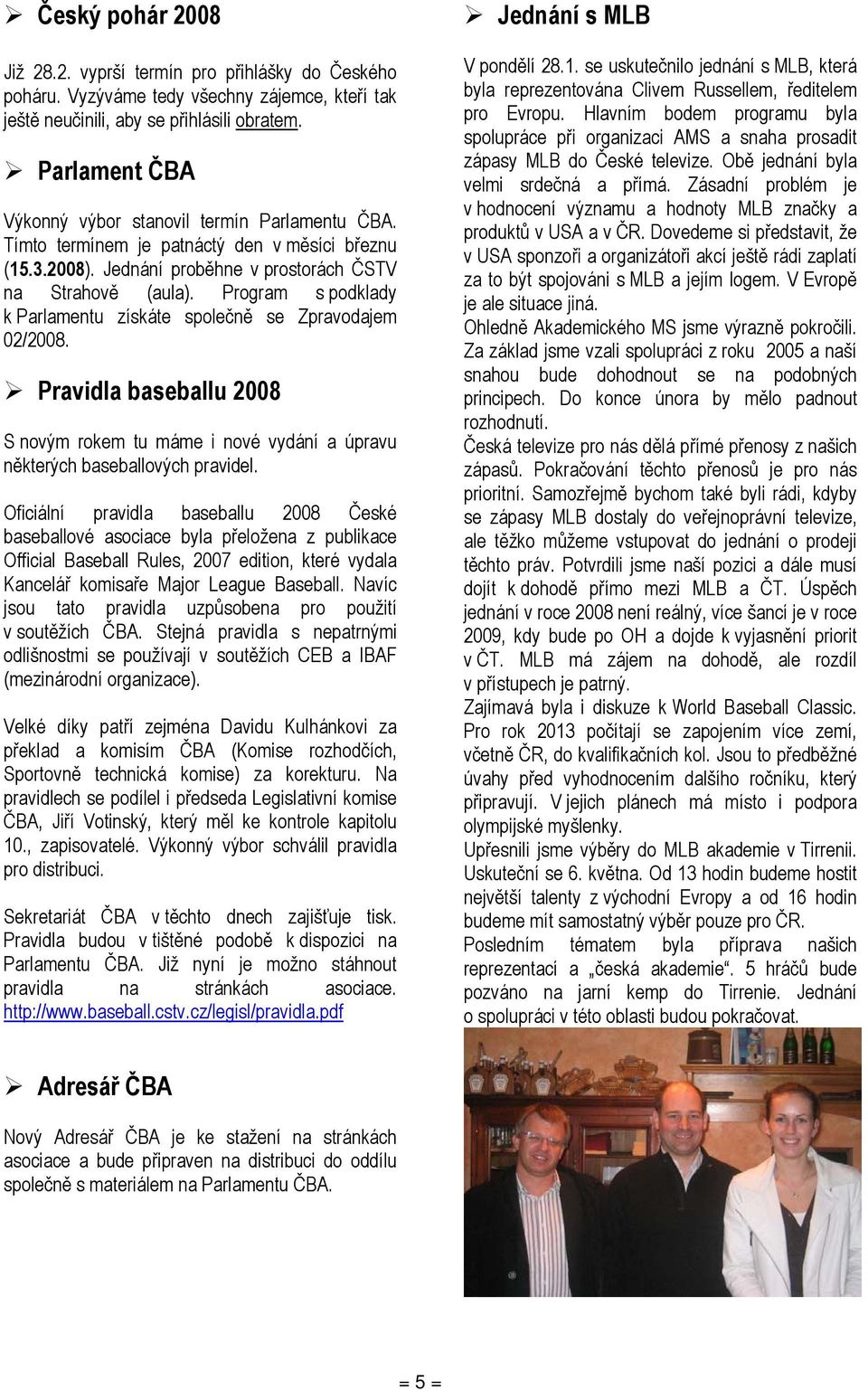 Program s podklady k Parlamentu získáte společně se Zpravodajem 02/2008. Pravidla baseballu 2008 S novým rokem tu máme i nové vydání a úpravu některých baseballových pravidel.
