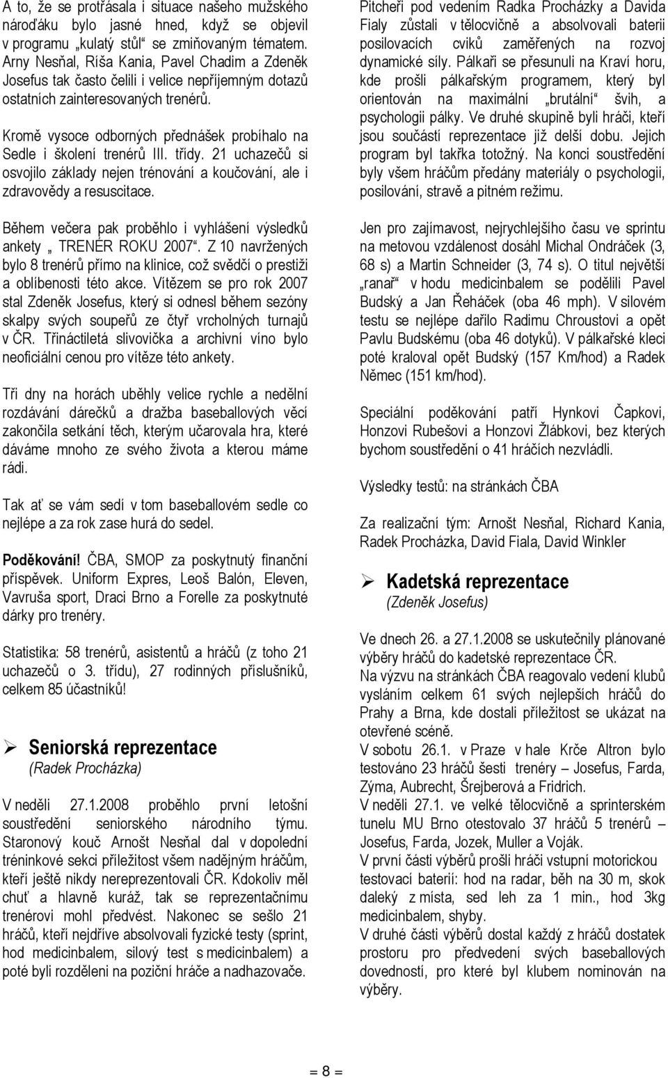 Kromě vysoce odborných přednášek probíhalo na Sedle i školení trenérů III. třídy. 21 uchazečů si osvojilo základy nejen trénování a koučování, ale i zdravovědy a resuscitace.
