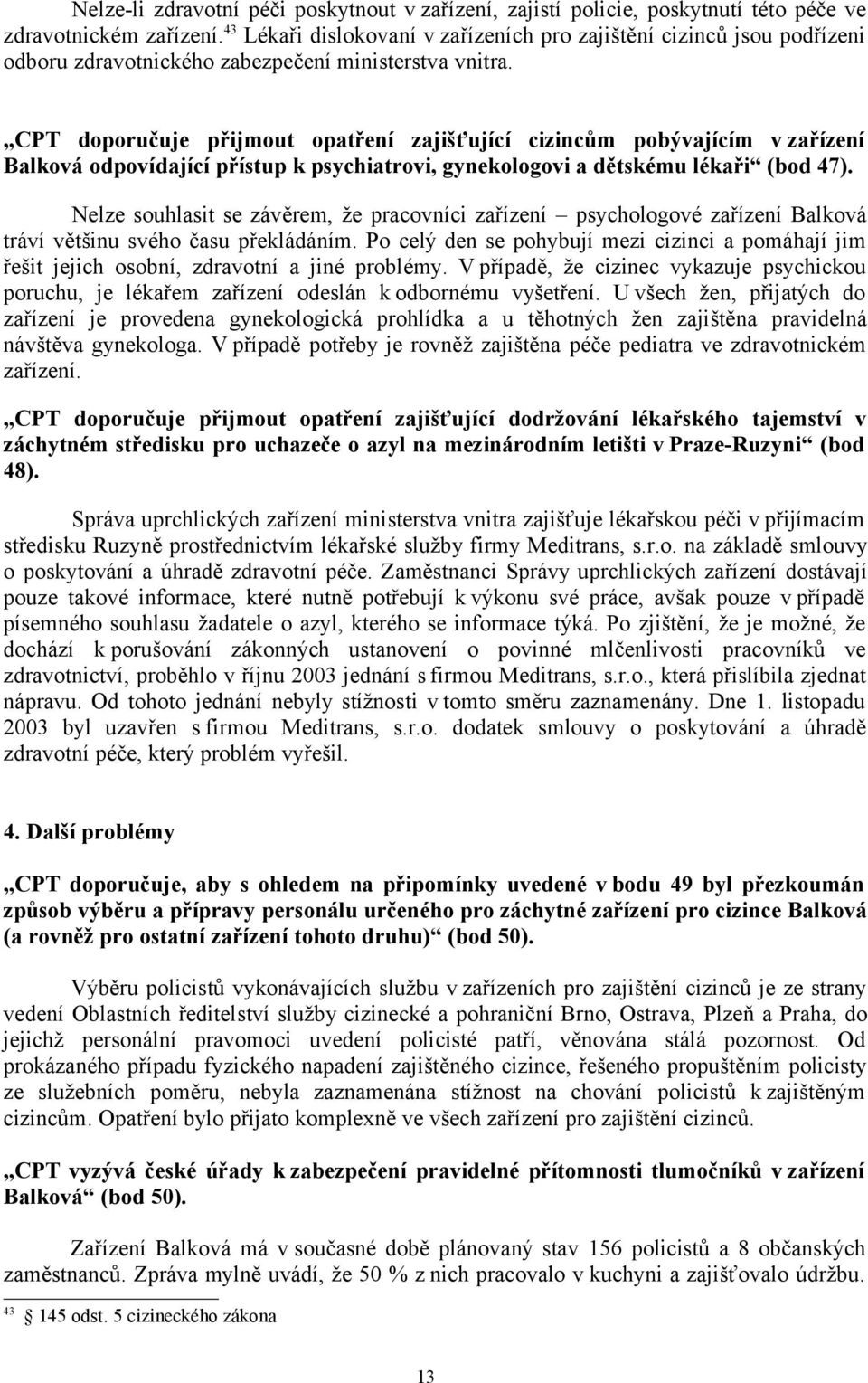 CPT doporučuje přijmout opatření zajišťující cizincům pobývajícím v zařízení Balková odpovídající přístup k psychiatrovi, gynekologovi a dětskému lékaři (bod 47).