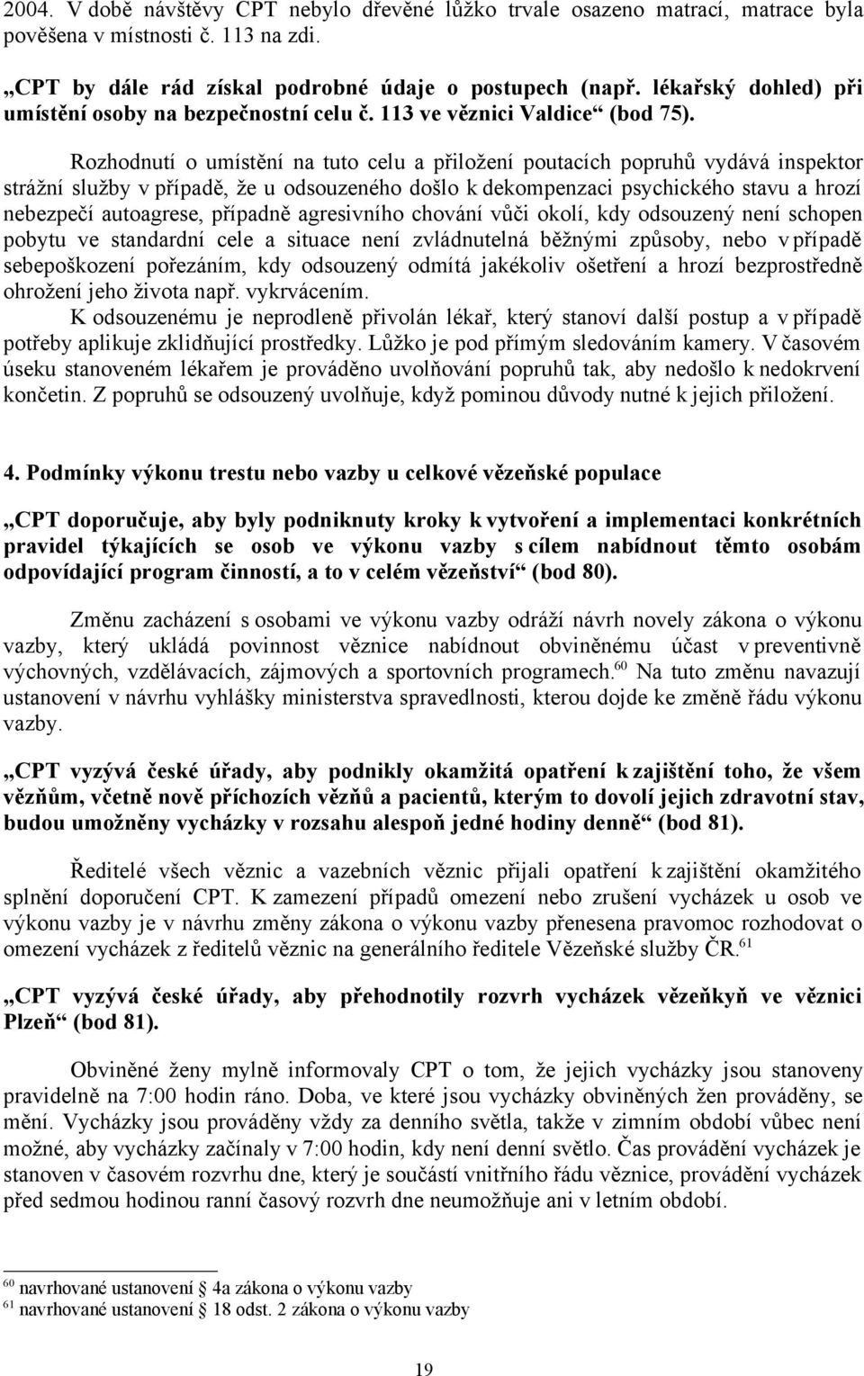 Rozhodnutí o umístění na tuto celu a přiložení poutacích popruhů vydává inspektor strážní služby v případě, že u odsouzeného došlo k dekompenzaci psychického stavu a hrozí nebezpečí autoagrese,