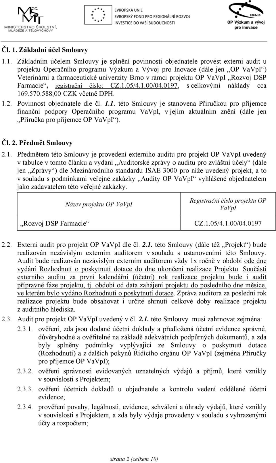 1. Základním účelem Smlouvy je splnění povinnosti objednatele provést externí audit u projektu Operačního programu Výzkum a Vývoj pro Inovace (dále jen OP VaVpI ) Veterinární a farmaceutické