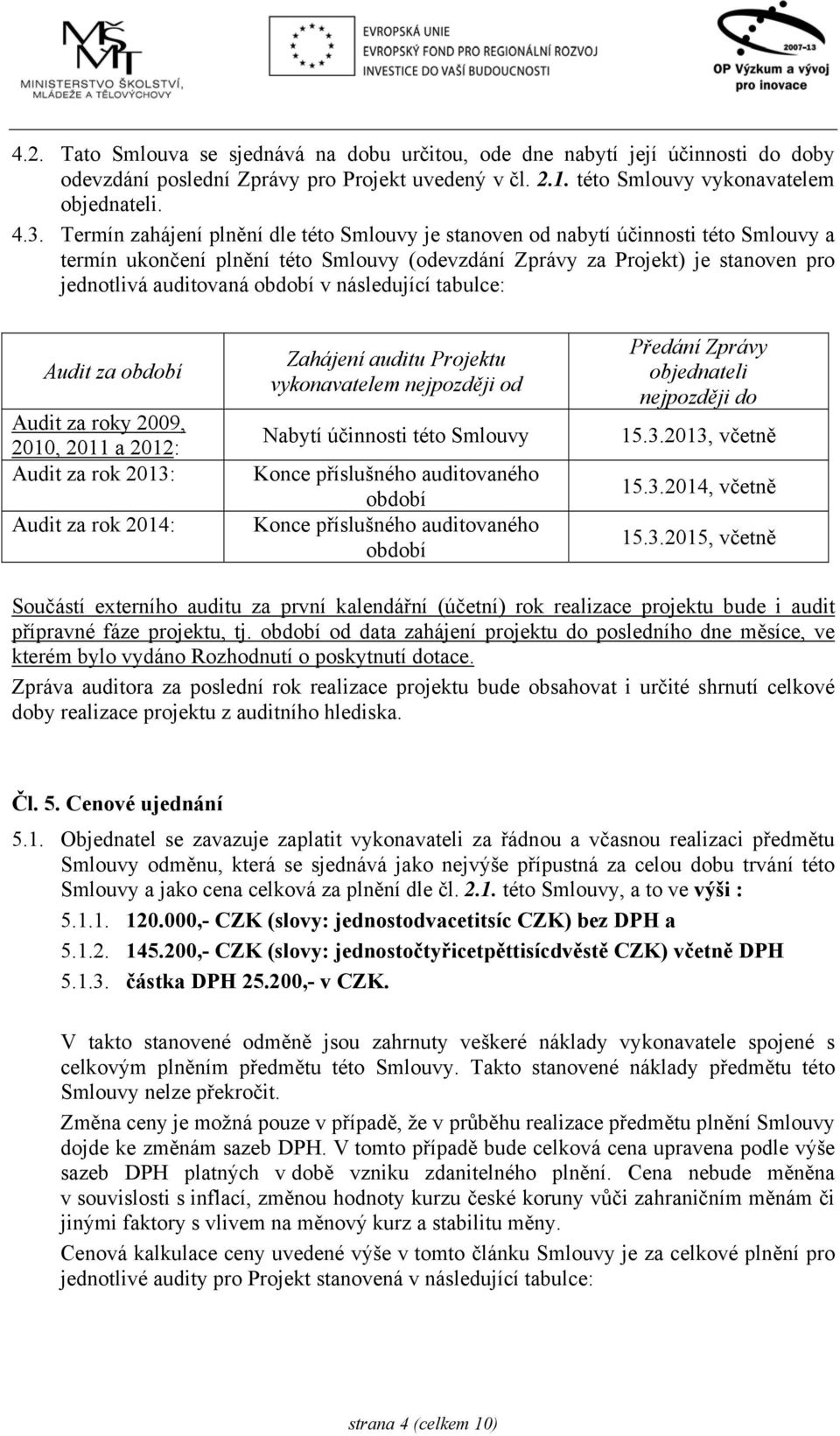 následující tabulce: Audit za období Audit za roky 2009, 2010, 2011 a 2012: Audit za rok 2013: Audit za rok 2014: Zahájení auditu Projektu vykonavatelem nejpozději od Nabytí účinnosti této Smlouvy