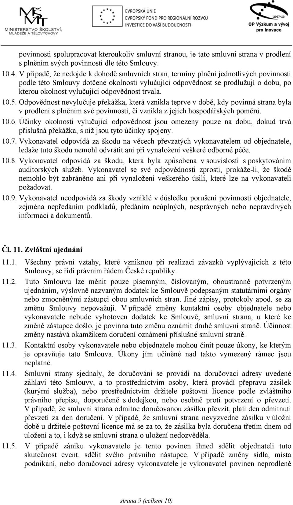 odpovědnost trvala. 10.5. Odpovědnost nevylučuje překážka, která vznikla teprve v době, kdy povinná strana byla v prodlení s plněním své povinnosti, či vznikla z jejích hospodářských poměrů. 10.6.