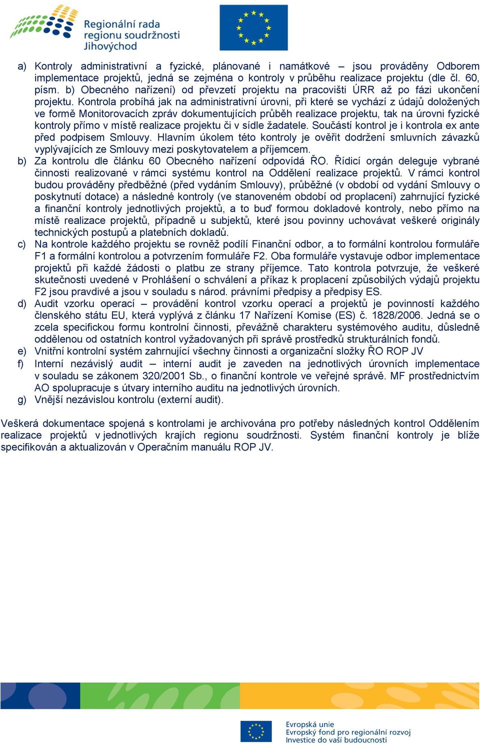 Kontrola probíhá jak na administrativní úrovni, při které se vychází z údajů doložených ve formě Monitorovacích zpráv dokumentujících průběh realizace projektu, tak na úrovni fyzické kontroly přímo v