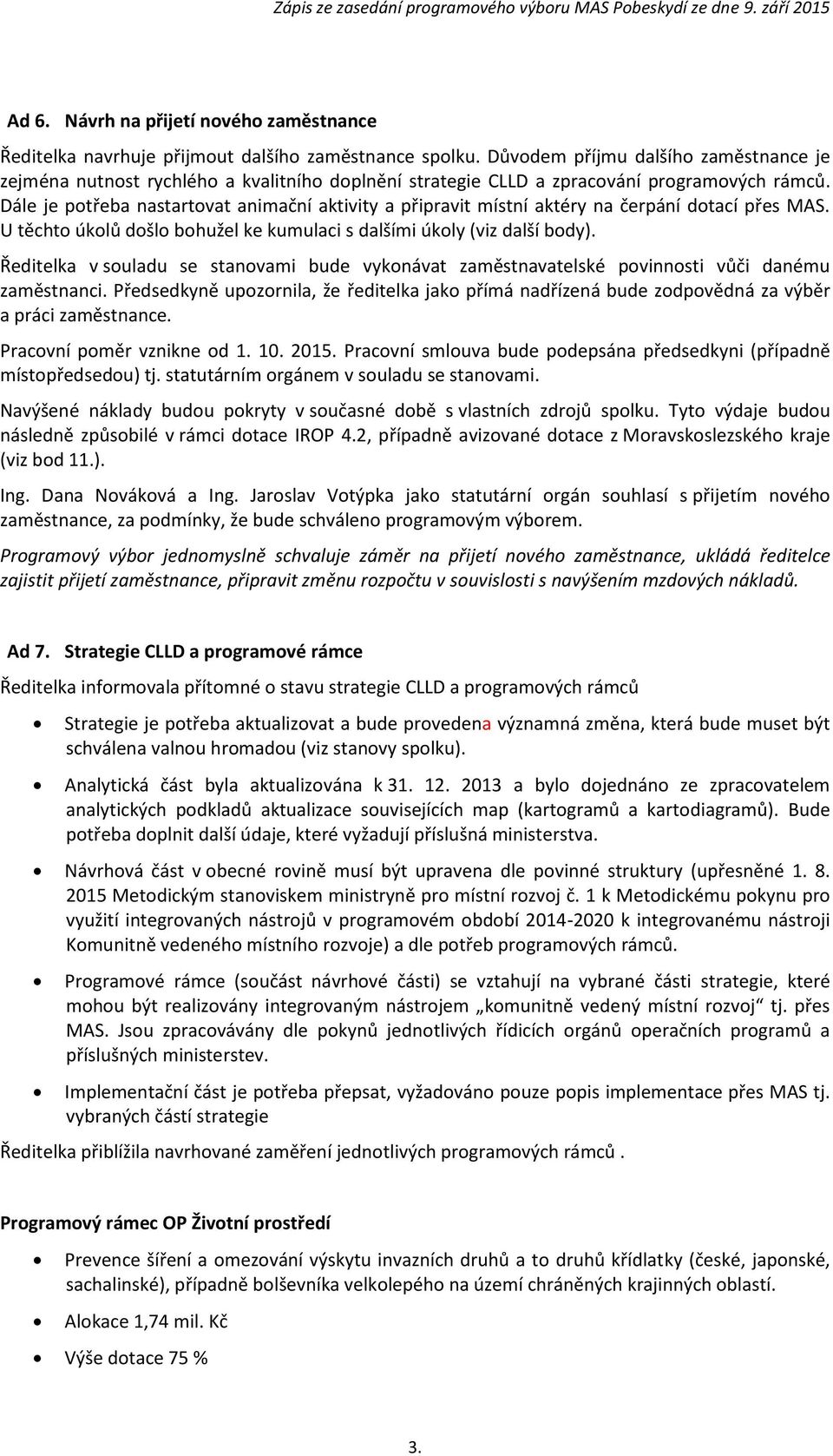 Dále je potřeba nastartovat animační aktivity a připravit místní aktéry na čerpání dotací přes MAS. U těchto úkolů došlo bohužel ke kumulaci s dalšími úkoly (viz další body).