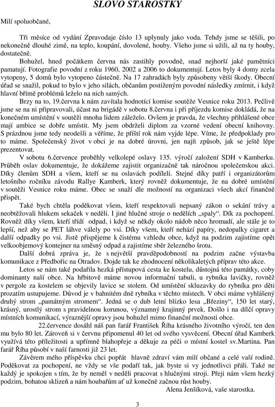 Letos byly 4 domy zcela vytopeny, 5 domů bylo vytopeno částečně. Na 17 zahradách byly způsobeny větší škody.