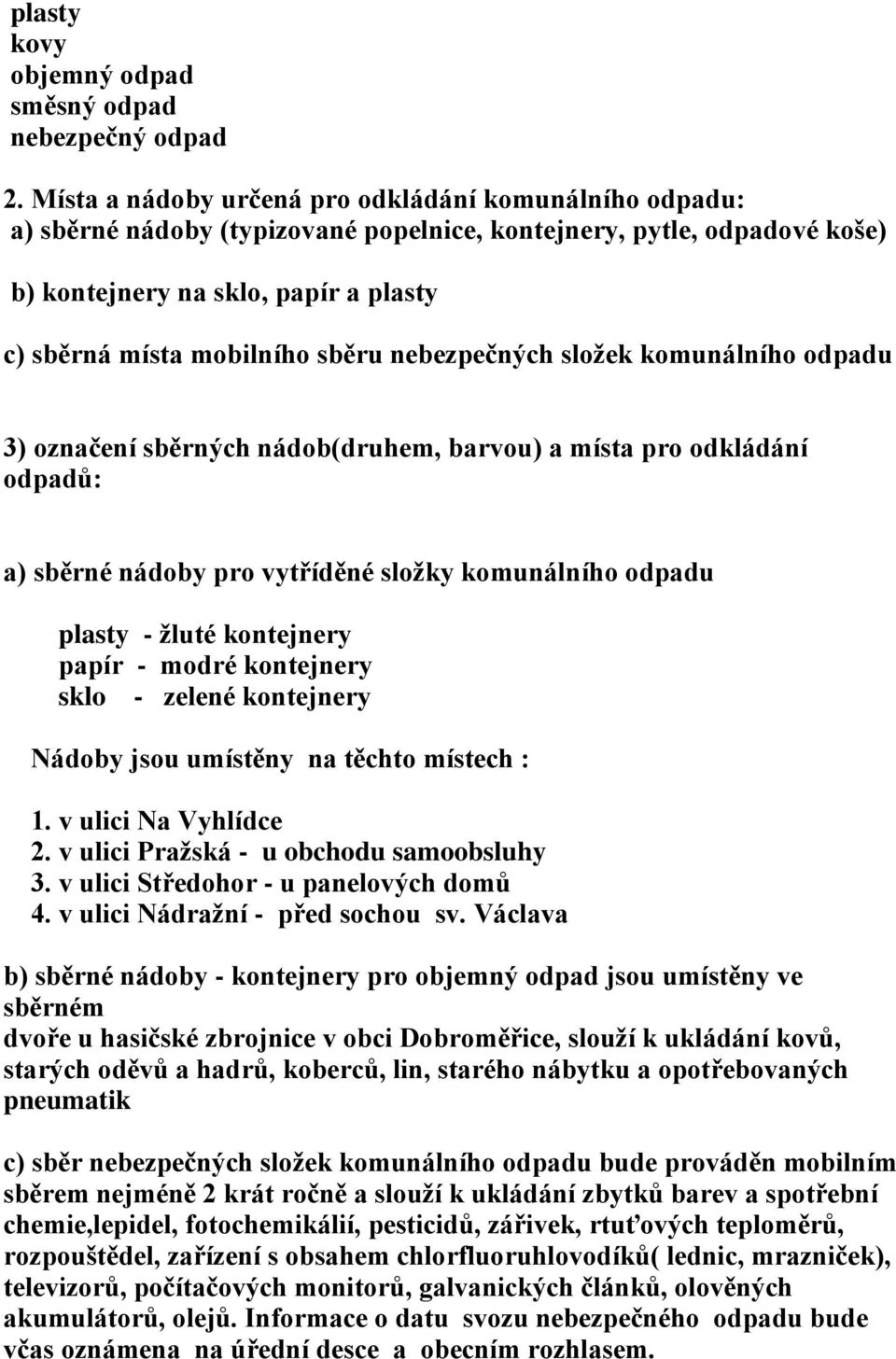 nebezpečných složek komunálního odpadu 3) označení sběrných nádob(druhem, barvou) a místa pro odkládání odpadů: a) sběrné nádoby pro vytříděné složky komunálního odpadu plasty - žluté kontejnery