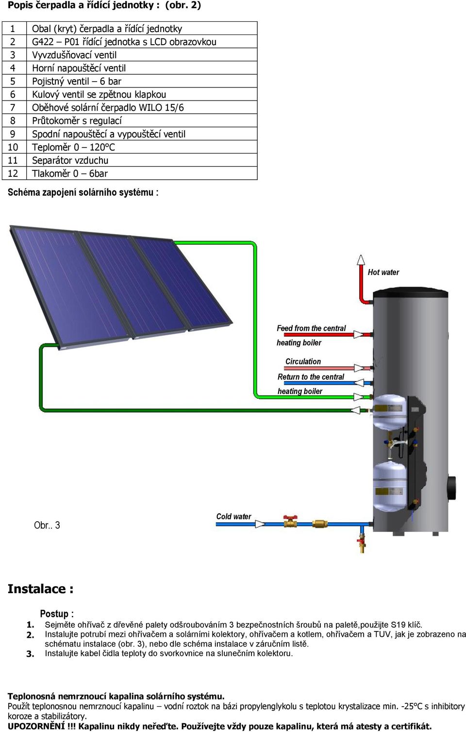 Oběhové solární čerpadlo WILO 15/6 8 Průtokoměr s regulací 9 Spodní napouštěcí a vypouštěcí ventil 10 Teploměr 0 120 C 11 Separátor vzduchu 12 Tlakoměr 0 6bar Schéma zapojení solárního systému : Hot