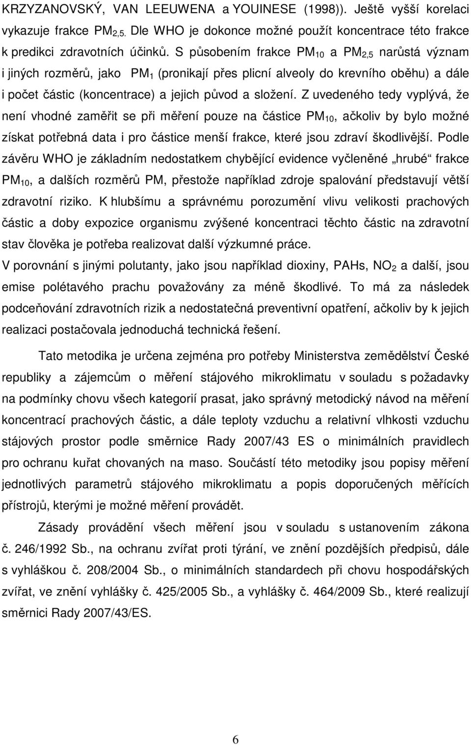 Z uvedeného tedy vyplývá, že není vhodné zaměřit se při měření pouze na částice PM 10, ačkoliv by bylo možné získat potřebná data i pro částice menší frakce, které jsou zdraví škodlivější.