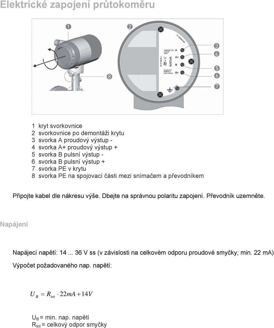 kabel dle nákresu výše. Dbejte na správnou polaritu zapojení. Převodník uzemněte. Napájení Napájecí napětí: 14.