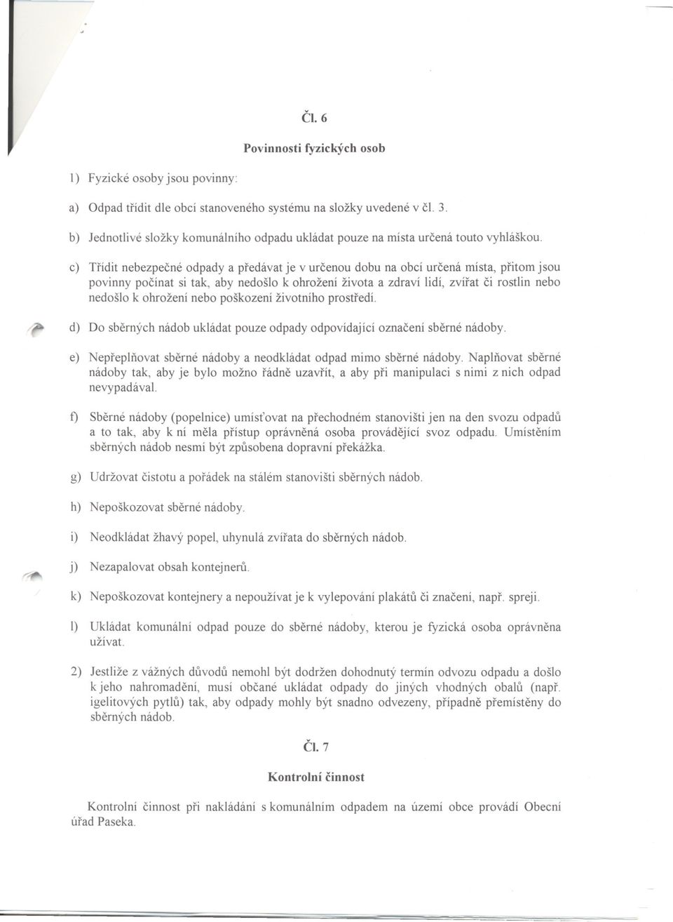 c) Tríditnebezpecnéodpadya predávatje v urcenoudobu na obcí urcená místa,pritomjsou povinny pocínat si tak, aby nedošlo k ohrožení života a zdraví lidí, zvírat ci rostlin nebo nedošlo k ohrožení nebo