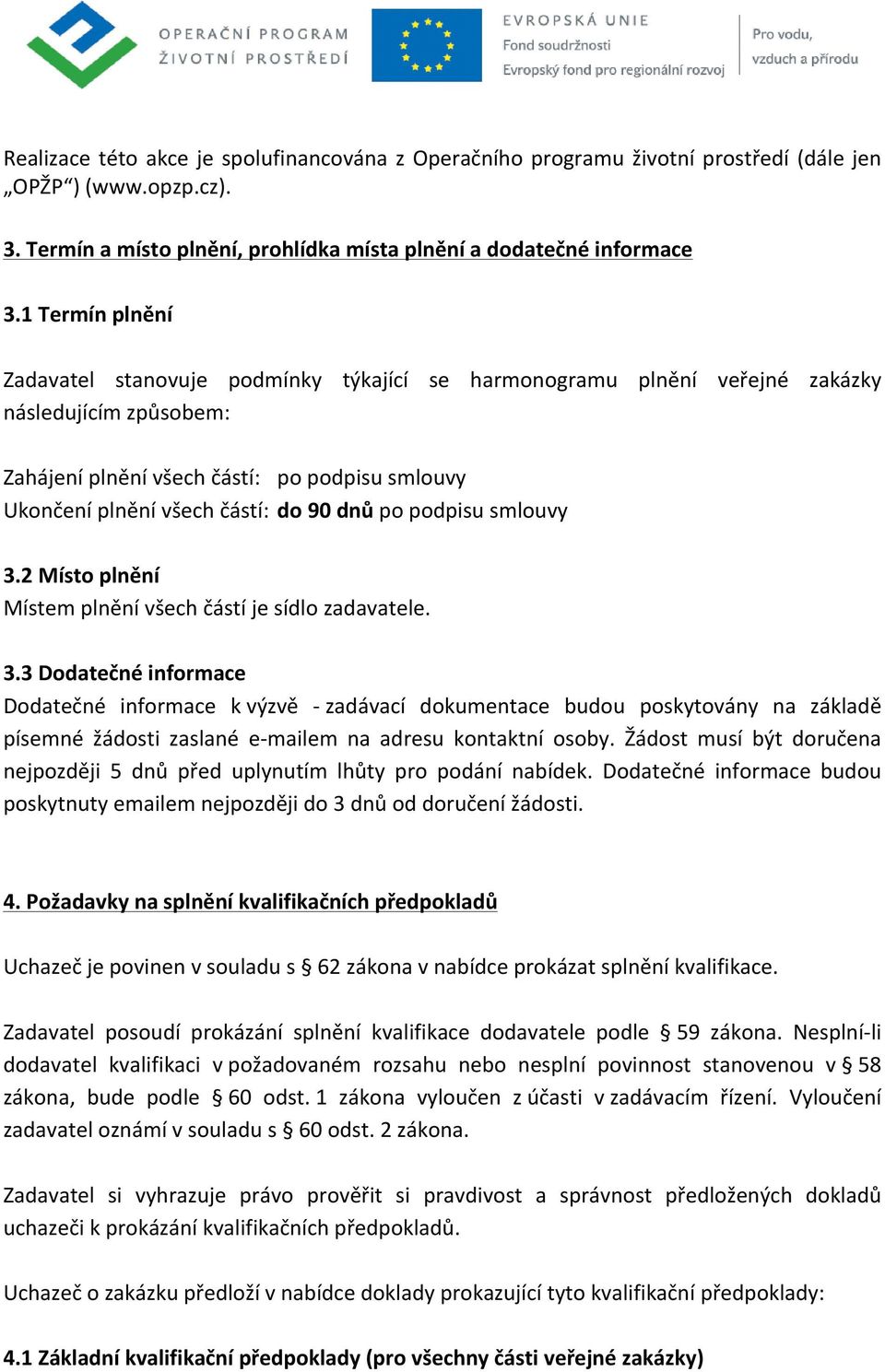 dnů po podpisu smlouvy 3.2 Místo plnění Místem plnění všech částí je sídlo zadavatele. 3.3 Dodatečné informace Dodatečné informace k výzvě - zadávací dokumentace budou poskytovány na základě písemné žádosti zaslané e- mailem na adresu kontaktní osoby.