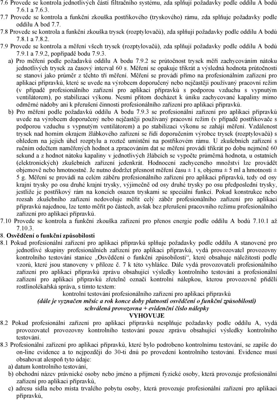 8.1 a 7.8.2. 7.9 Provede se kontrola a měření všech trysek (rozptylovačů), zda splňují požadavky podle oddílu A bodů 7.9.1 a 7.9.2, popřípadě bodu 7.9.3. a) Pro měření podle požadavků oddílu A bodu 7.