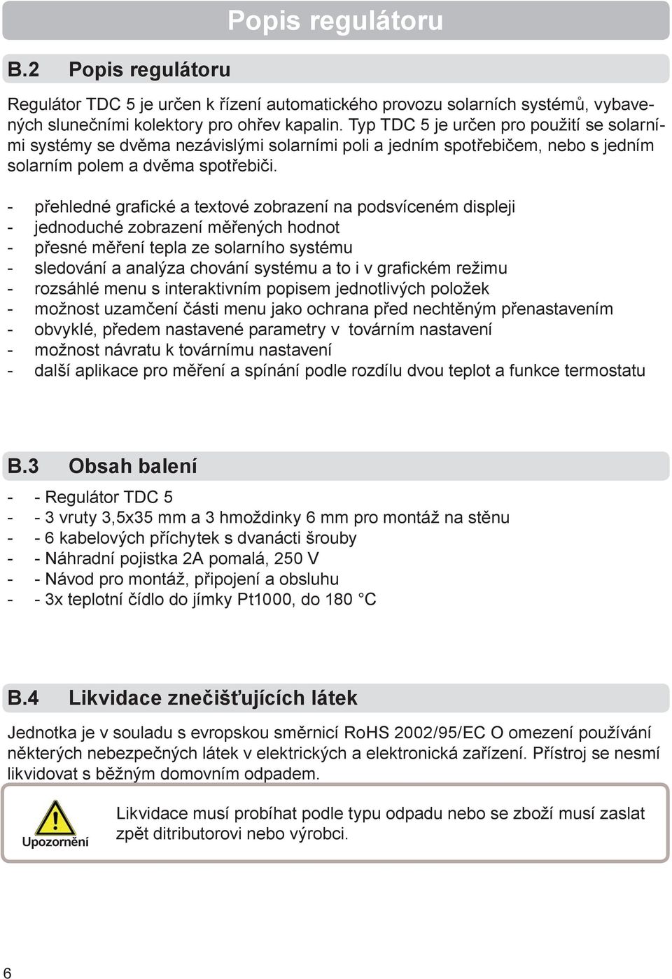 - přehledné grafi cké a textové zobrazení na podsvíceném displeji - jednoduché zobrazení měřených hodnot - přesné měření tepla ze solarního systému - sledování a analýza chování systému a to i v