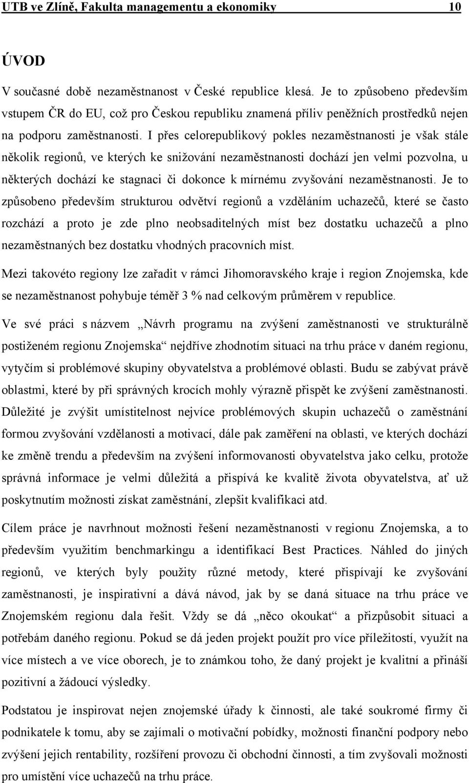 I přes celorepublikový pokles nezaměstnanosti je však stále několik regionů, ve kterých ke snižování nezaměstnanosti dochází jen velmi pozvolna, u některých dochází ke stagnaci či dokonce k mírnému
