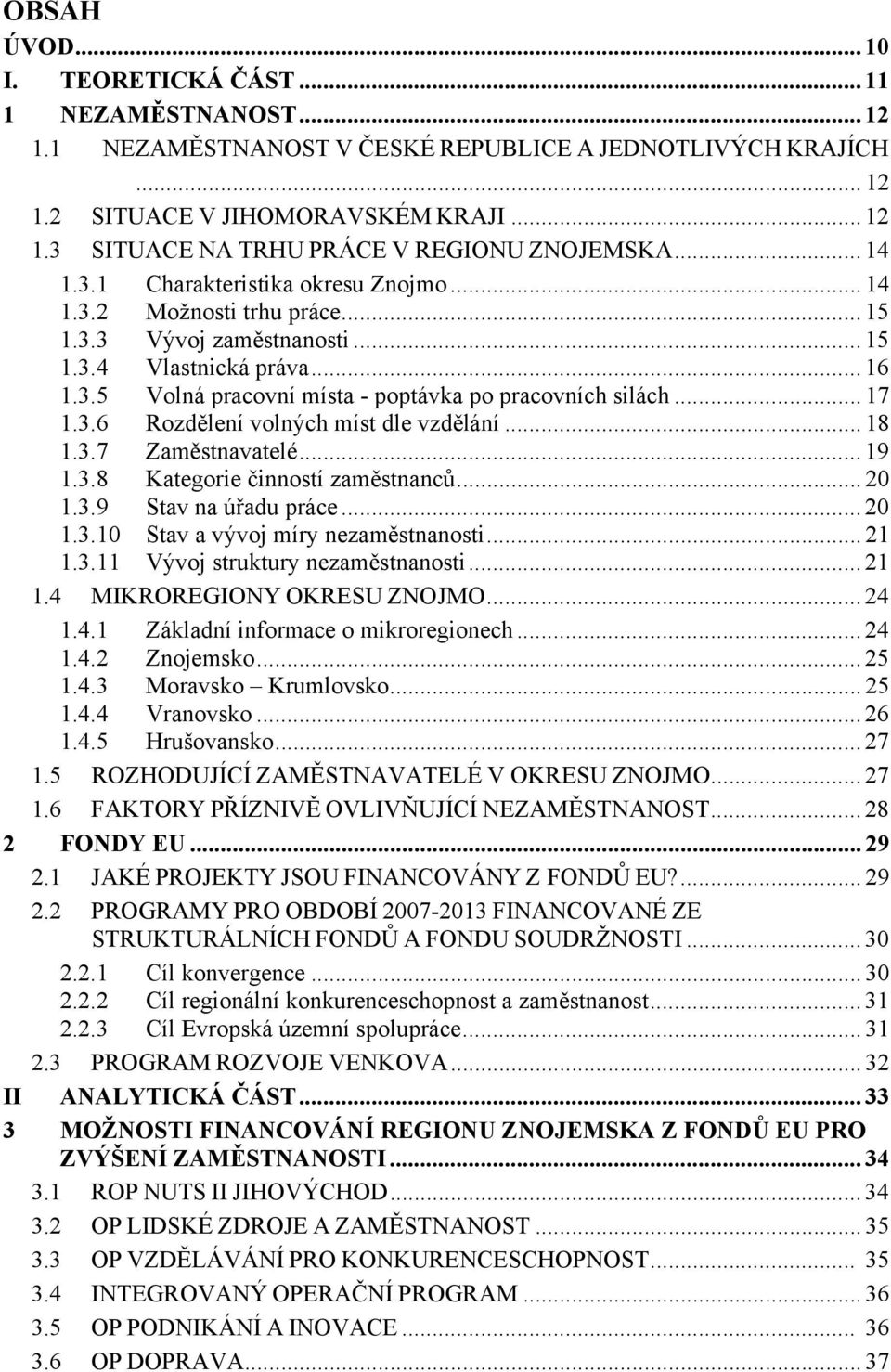 .. 17 1.3.6 Rozdělení volných míst dle vzdělání... 18 1.3.7 Zaměstnavatelé... 19 1.3.8 Kategorie činností zaměstnanců... 20 1.3.9 Stav na úřadu práce... 20 1.3.10 Stav a vývoj míry nezaměstnanosti.