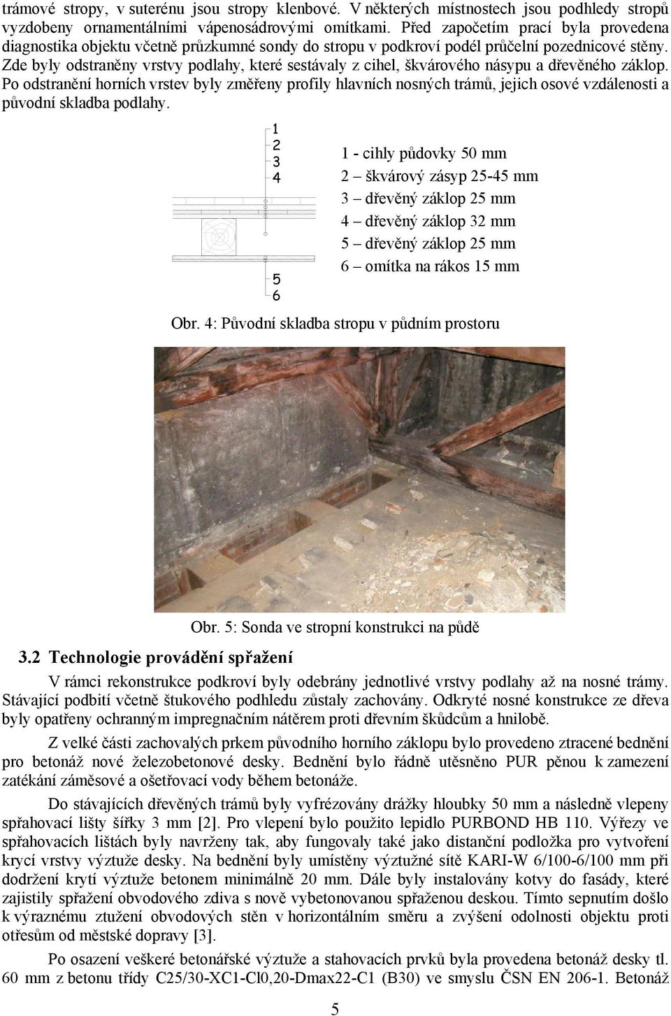 Zde byly odstraněny vrstvy podlahy, které sestávaly z cihel, škvárového násypu a dřevěného záklop.