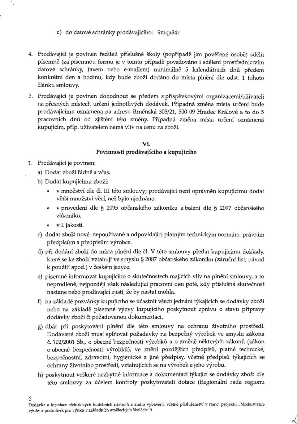 e-mailem) minimálně 5 kalendářních dnů předem konkrétní den a hodinu, kdy bude zboží dodáno do místa plnění dle odst. tohoto článku smlouvy. 5. Prodávající je povinen dohodnout se předem s příspěvkovými organizacemi/uživateli na přesných místech určení jednotlivých dodávek.