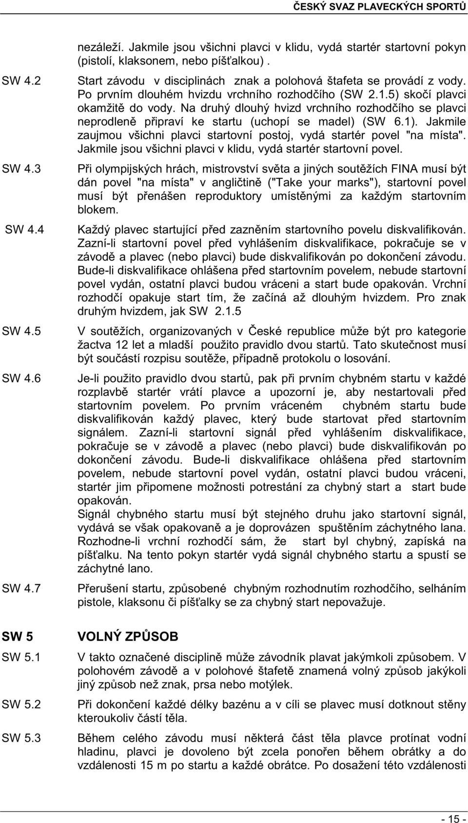 Na druhý dlouhý hvizd vrchního rozhod ího se plavci neprodlen p ipraví ke startu (uchopí se madel) (SW 6.1). Jakmile zaujmou všichni plavci startovní postoj, vydá startér povel "na místa".