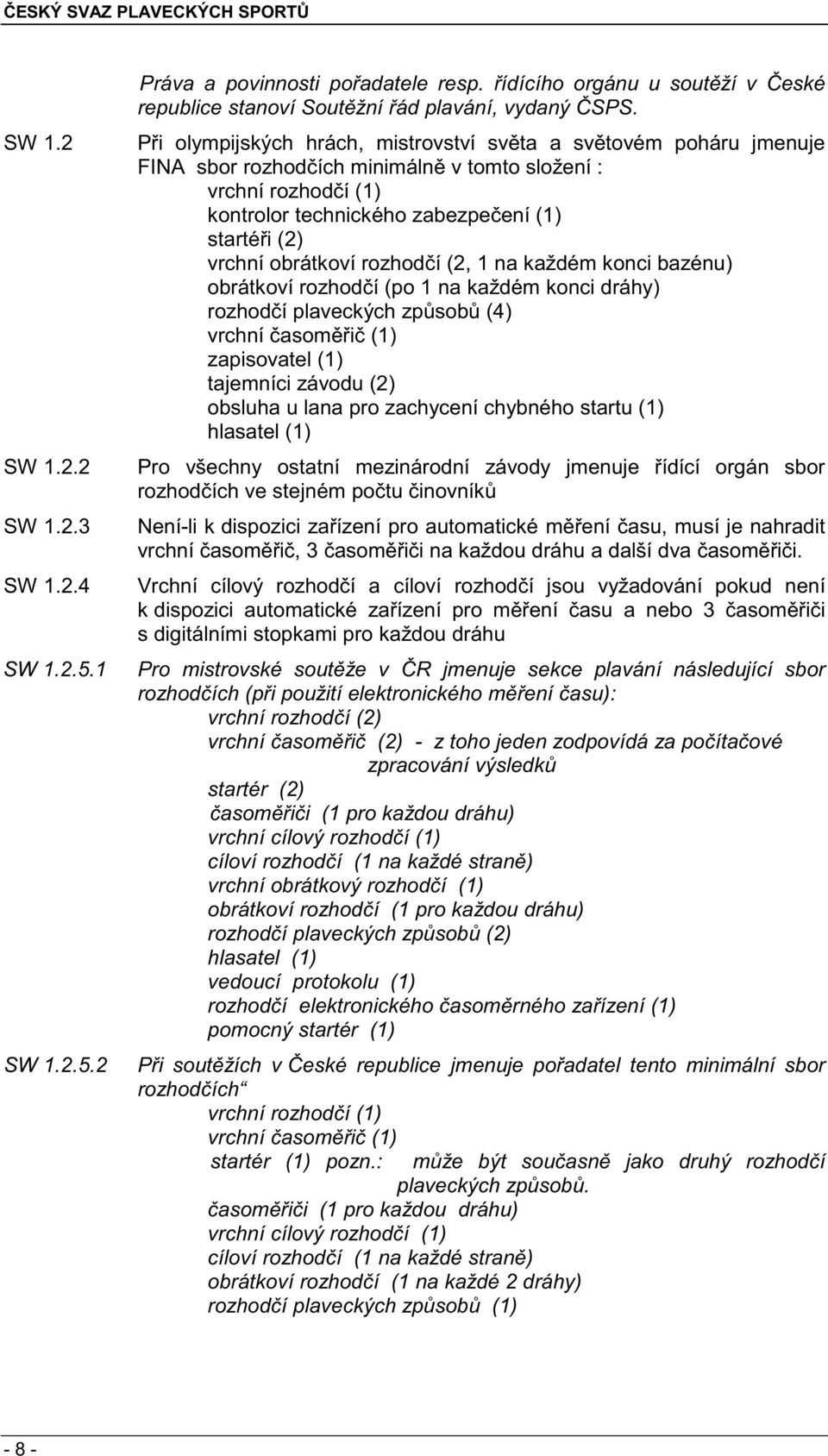 obrátkoví rozhod í (2, 1 na každém konci bazénu) obrátkoví rozhod í (po 1 na každém konci dráhy) rozhod í plaveckých zp sob (4) vrchní asom i (1) zapisovatel (1) tajemníci závodu (2) obsluha u lana