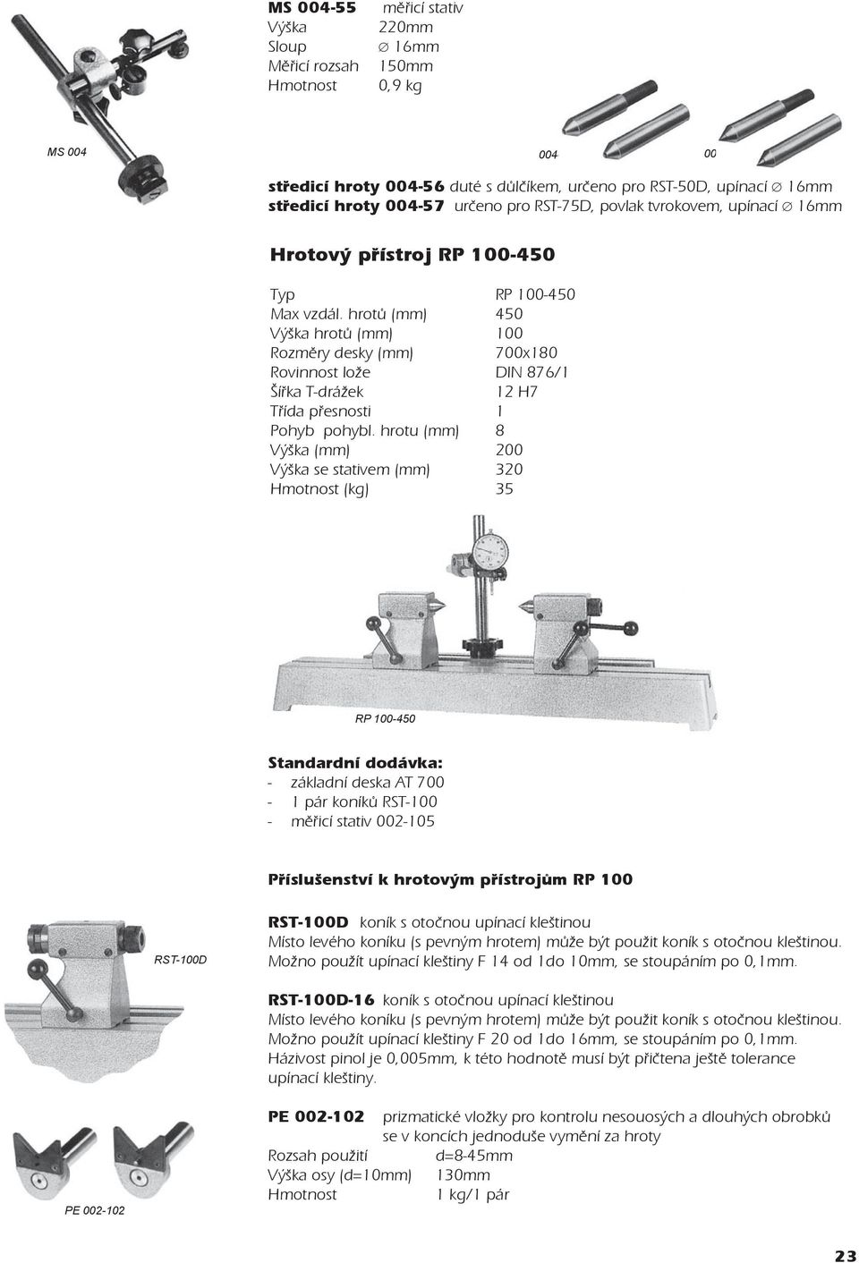 hrotù (mm) 450 Výška hrotù (mm) 100 Rozmìry desky (mm) 700x180 Rovinnost lože DIN 876/1 Šíøka T-drážek 12 H7 Třída pøesnosti 1 Pohyb pohybl.