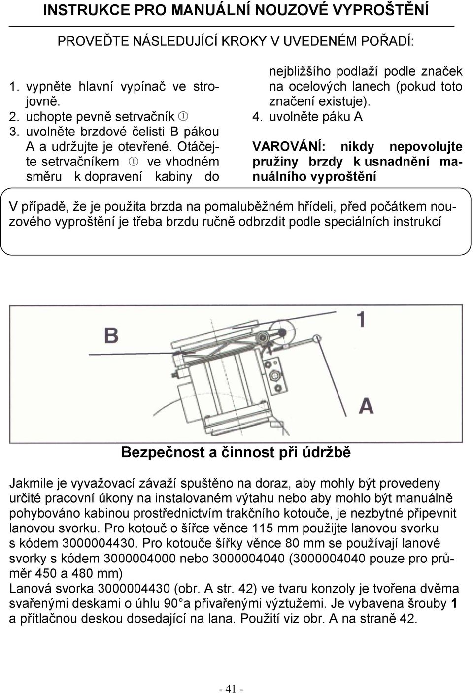 Otáčejte setrvačníkem ve vhodném směru k dopravení kabiny do nejbližšího podlaží podle značek na ocelových lanech (pokud toto značení existuje). 4.