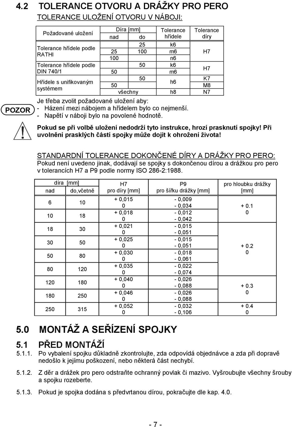 - Napětí v náboji bylo na povolené hodnotě. Pokud se při volbě uložení nedodrží tyto instrukce, hrozí prasknutí spojky! Při uvolnění prasklých částí spojky může dojít k ohrožení života!