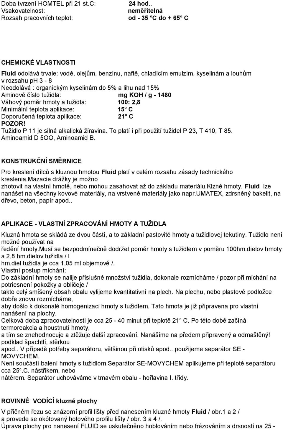 do 5% a lihu nad 15% Aminové číslo tužidla: mg KOH / g - 1480 Váhový poměr hmoty a tužidla: 100: 2,8 Minimální teplota aplikace: 15 o C Doporučená teplota aplikace: 21 o C POZOR!