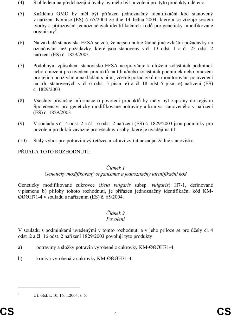 (6) Na základě stanoviska EFSA se zdá, že nejsou nutné žádné jiné zvláštní požadavky na označování než požadavky, které jsou stanoveny v čl. 13 odst. 1 a čl. 25 odst. 2 nařízení (ES) č. 1829/2003.