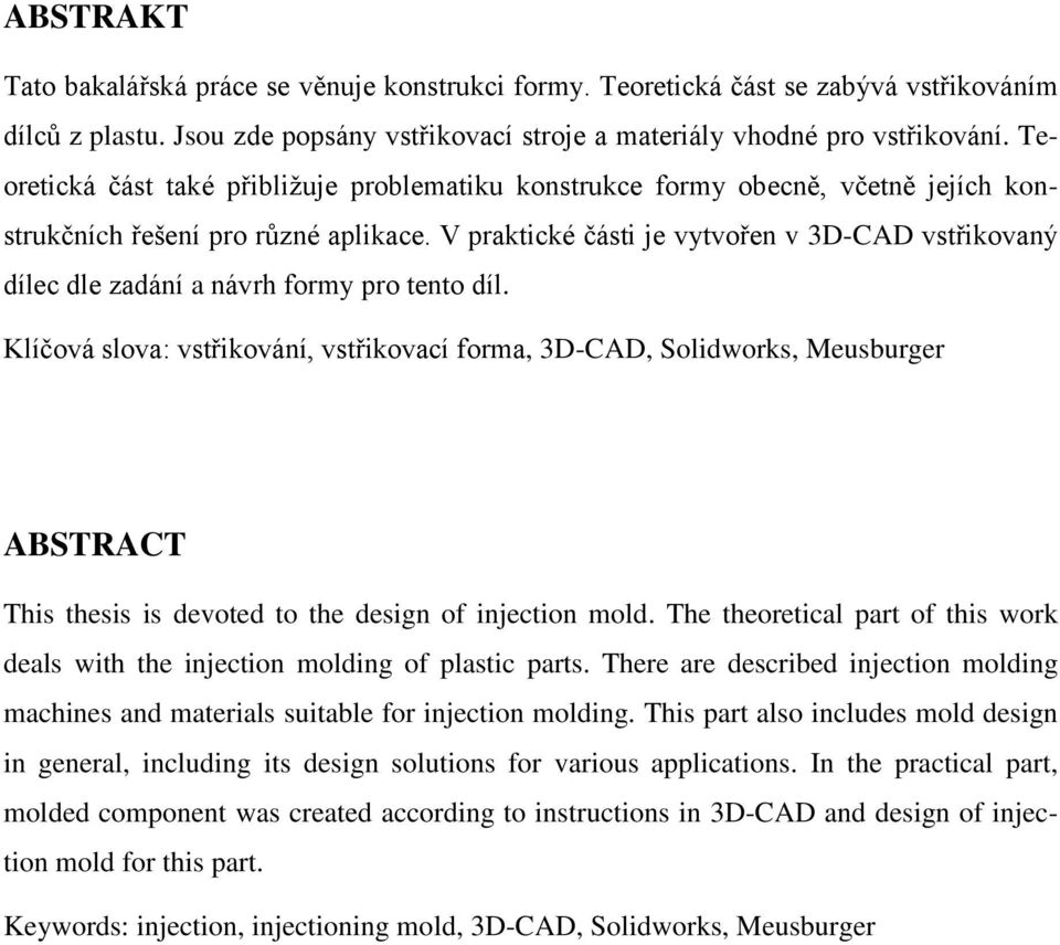 V praktické části je vytvořen v 3D-CAD vstřikovaný dílec dle zadání a návrh formy pro tento díl.