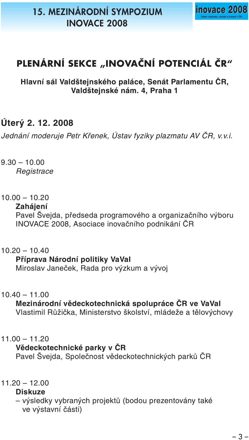 00 10.20 Zahájení Pavel Švejda, předseda programového a organizačního výboru INOVACE 2008, Asociace inovačního podnikání ČR 10.20 10.
