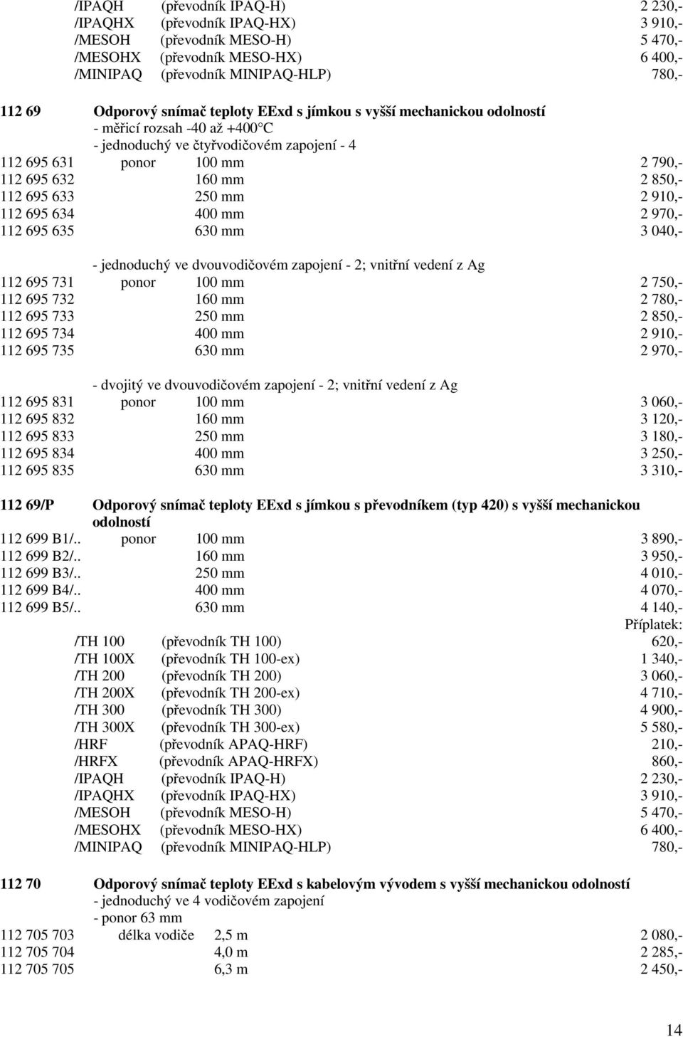 633 250 mm 2 910,- 112 695 634 400 mm 2 970,- 112 695 635 630 mm 3 040,- - jednoduchý ve dvouvodičovém zapojení - 2; vnitřní vedení z Ag 112 695 731 ponor 100 mm 2 750,- 112 695 732 160 mm 2 780,-