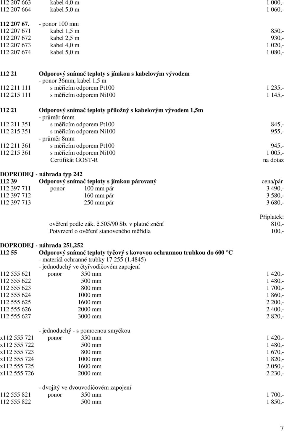 - ponor 36mm, kabel 1,5 m 112 211 111 s měřicím odporem Pt100 1 235,- 112 215 111 s měřicím odporem Ni100 1 145,- 112 21 Odporový snímač teploty příložný s kabelovým vývodem 1,5m - průměr 6mm 112 211