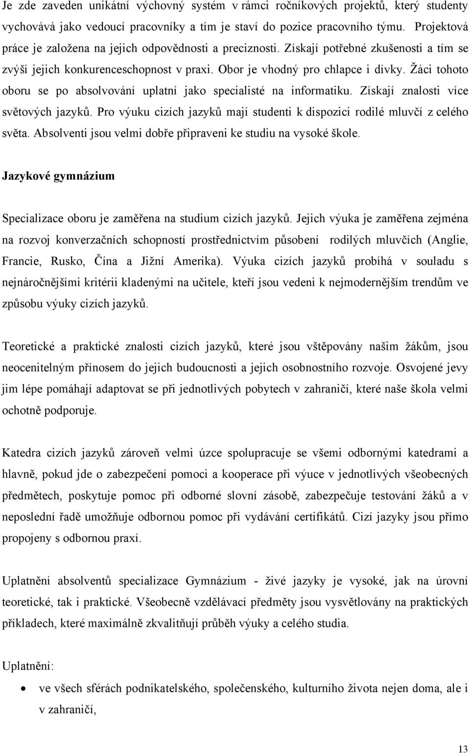 Žáci tohoto oboru se po absolvování uplatní jako specialisté na informatiku. Získají znalosti více světových jazyků. Pro výuku cizích jazyků mají studenti k dispozici rodilé mluvčí z celého světa.