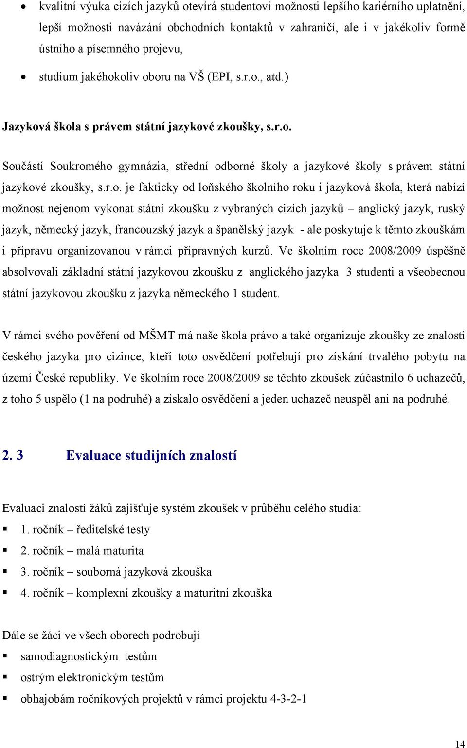 r.o. je fakticky od loňského školního roku i jazyková škola, která nabízí možnost nejenom vykonat státní zkoušku z vybraných cizích jazyků anglický jazyk, ruský jazyk, německý jazyk, francouzský