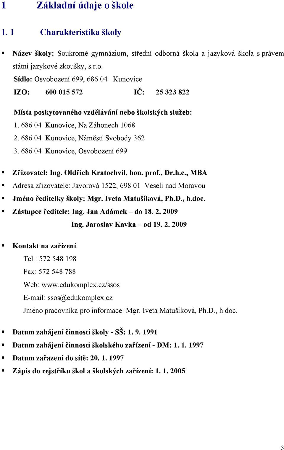 Iveta Matušíková, Ph.D., h.doc. Zástupce ředitele: Ing. Jan Adámek do 18. 2. 2009 Ing. Jaroslav Kavka od 19. 2. 2009 Kontakt na zařízení: Tel.: 572 548 198 Fax: 572 548 788 Web: www.edukomplex.