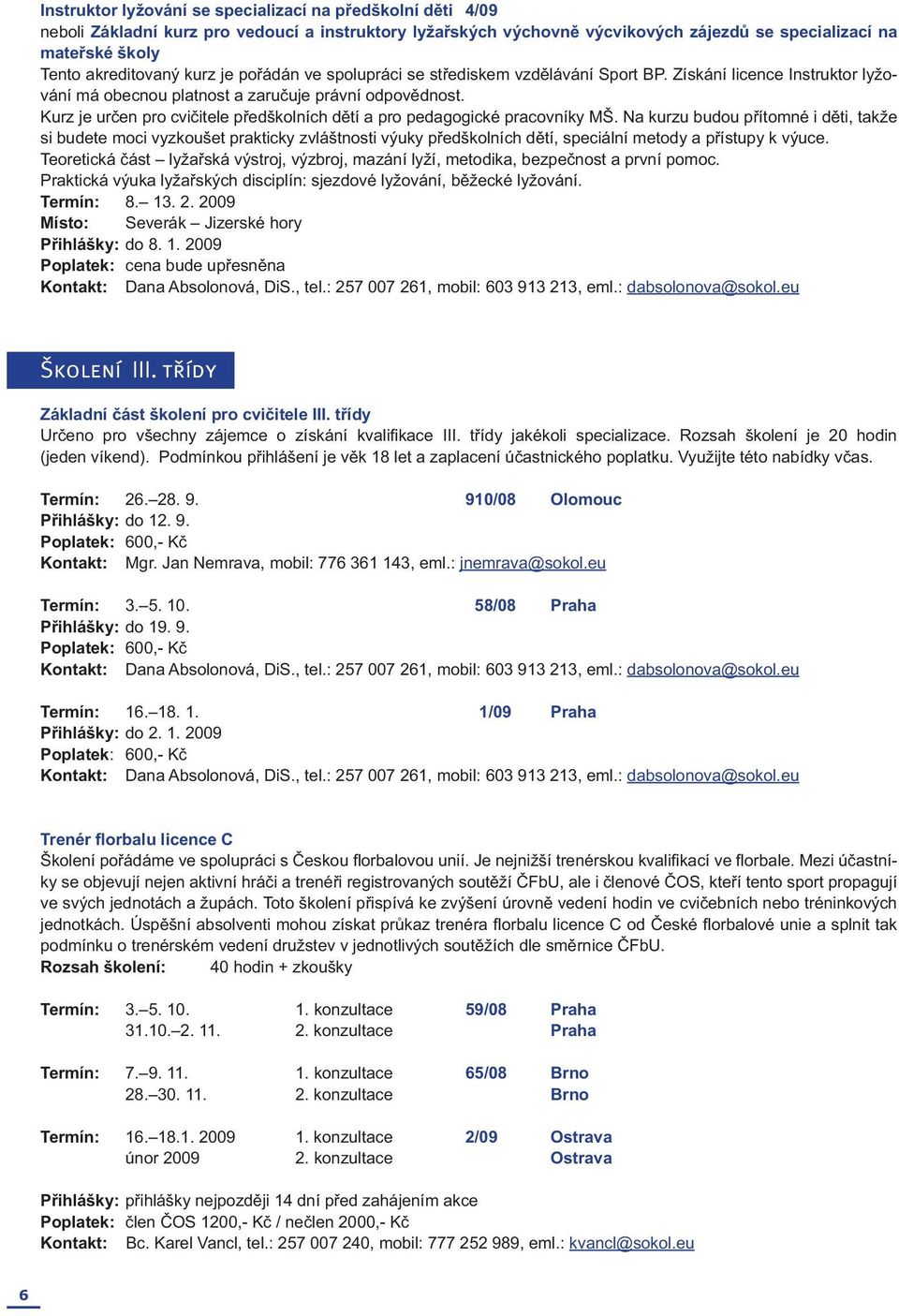 Kurz je určen pro cvičitele předškolních dětí a pro pedagogické pracovníky MŠ.