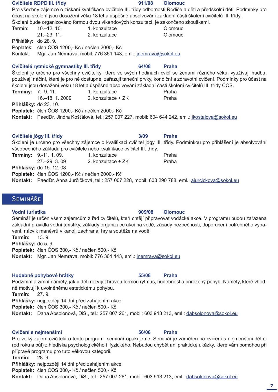 Školení bude organizováno formou dvou víkendových konzultací, je zakončeno zkouškami. Termín: 10. 12. 10. 1. konzultace Olomouc 21. 23. 11. 2. konzultace Olomouc Přihlášky: do 28. 9.