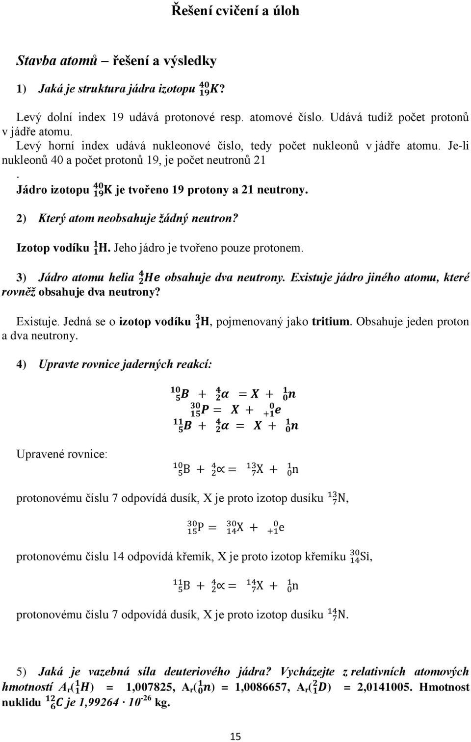 2) Který atom neobsahuje žádný neutron? Izotop vodíku 1 1 H. Jeho jádro je tvořeno pouze protonem. 4 3) Jádro atomu helia 2He rovněž obsahuje dva neutrony? obsahuje dva neutrony. Existuje jádro jiného atomu, které Existuje.