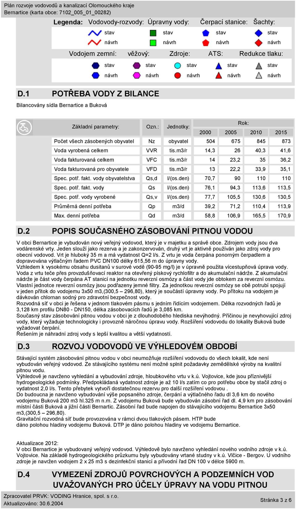 2 POPIS SOUČASNÉHO ZÁSOBOVÁNÍ PITNOU VODOU V obci Bernartice je vybudován nový veřejný vodovod, který je v majetku a správě obce. Zdrojem vody jsou dva vodárenské vrty.