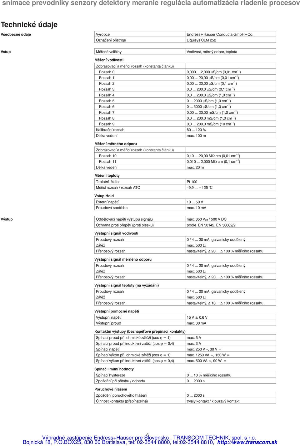 .. 2,000 µs/cm (0,01 cm 1 ) Rozsah 1 0,00... 20,00 µs/cm (0,01 cm 1 ) Rozsah 2 0,00... 20,00 µs/cm (0,1 cm 1 ) Rozsah 3 0,0... 200,0 µs/cm (0,1 cm 1 ) Rozsah 4 0,0... 200,0 µs/cm (1,0 cm 1 ) Rozsah 5 0.