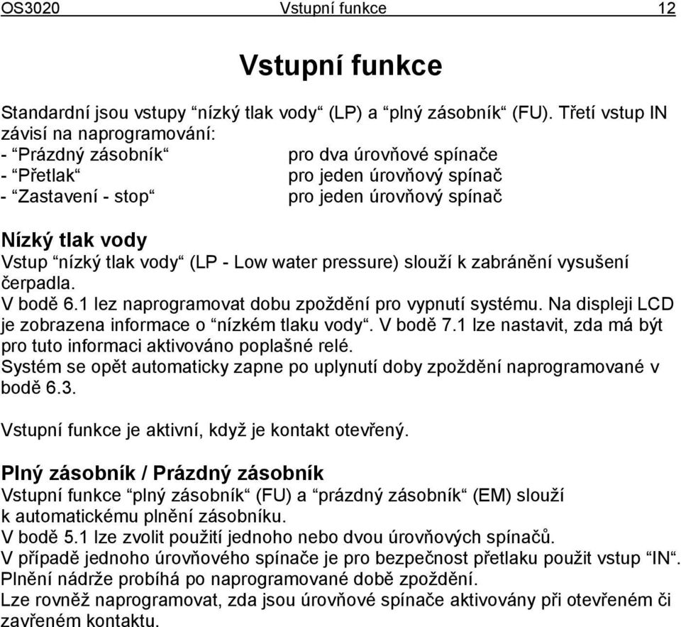 vody (LP - Low water pressure) slouží k zabránění vysušení čerpadla. V bodě 6.1 lez naprogramovat dobu zpoždění pro vypnutí systému. Na displeji LCD je zobrazena informace o nízkém tlaku vody.