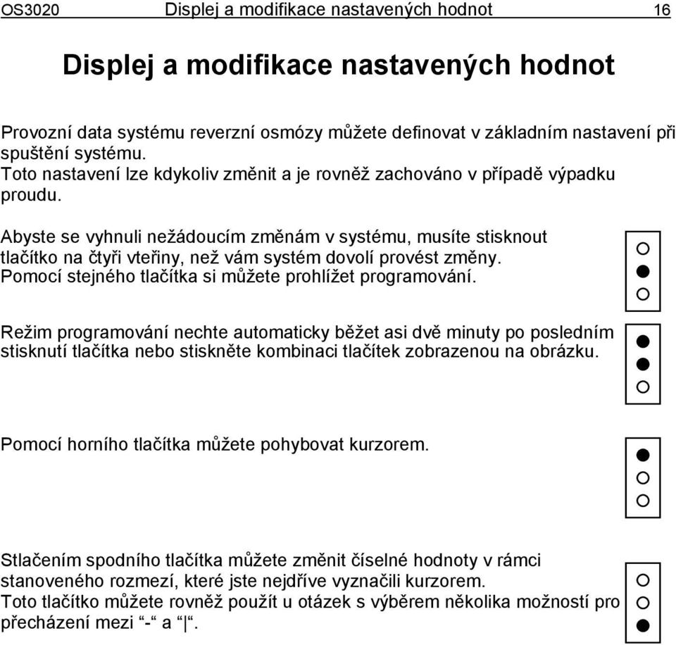 Abyste se vyhnuli nežádoucím změnám v systému, musíte stisknout tlačítko na čtyři vteřiny, než vám systém dovolí provést změny. Pomocí stejného tlačítka si můžete prohlížet programování.