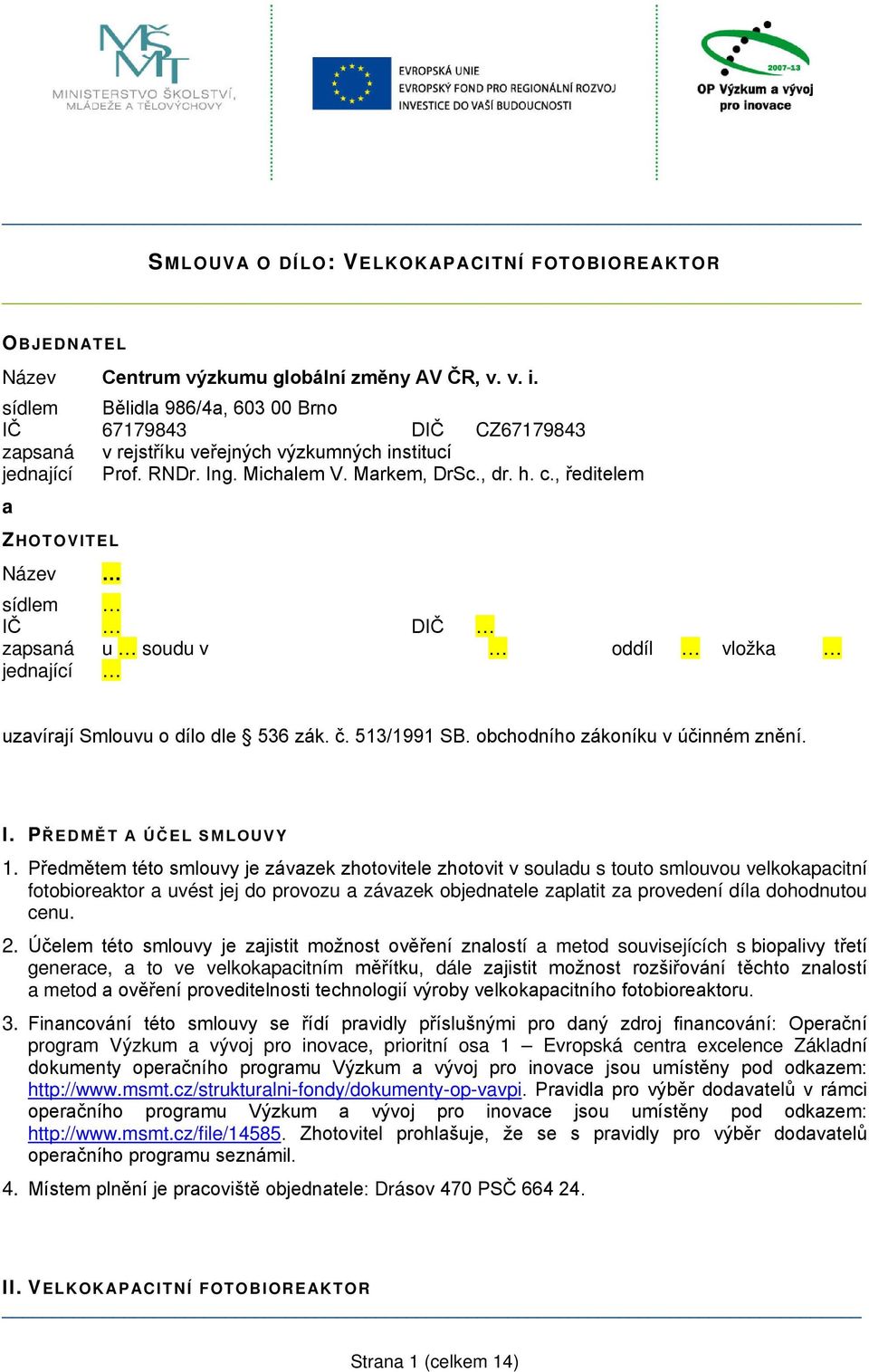 , ředitelem a ZHOTOVITEL Název sídlem IČ DIČ zapsaná u soudu v oddíl vložka jednající uzavírají Smlouvu o dílo dle 536 zák. č. 513/1991 SB. obchodního zákoníku v účinném znění. I. PŘEDMĚT A ÚČEL SMLOUVY 1.