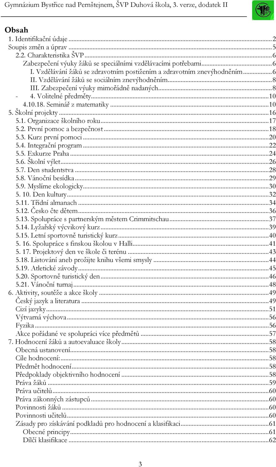 10.18. Seminář z matematiky...10 5. Školní projekty...16 5.1. Organizace školního roku...17 5.2. První pomoc a bezpečnost...18 5.3. Kurz první pomoci...20 5.4. Integrační program...22 5.5. Exkurze Praha.