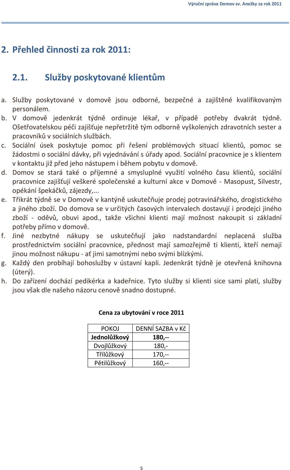 Sociální úsek poskytuje pomoc při řešení problémových situací klientů, pomoc se žádostmi o sociální dávky, při vyjednávání s úřady apod.