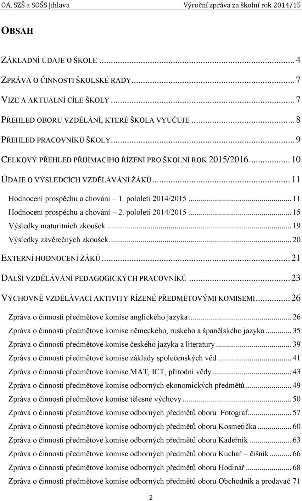pololetí 2014/2015... 15 Výsledky maturitních zkoušek... 19 Výsledky závěrečných zkoušek... 20 EXTERNÍ HODNOCENÍ ŽÁKŮ... 21 DALŠÍ VZDĚLÁVÁNÍ PEDAGOGICKÝCH PRACOVNÍKŮ.