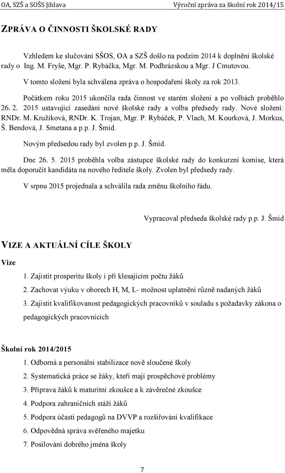 Nové složení: RNDr. M. Kružíková, RNDr. K. Trojan, Mgr. P. Rybáček, P. Vlach, M. Kourková, J. Morkus, Š. Bendová, J. Smetana a p.p. J. Šmíd. Novým předsedou rady byl zvolen p.p. J. Šmíd. Dne 26. 5.